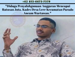Diduga Penyalahgunaan Anggaran Mencapai Ratusan Juta, Kades Desa Lere Kecamatan Parado Ancam Wartawan.